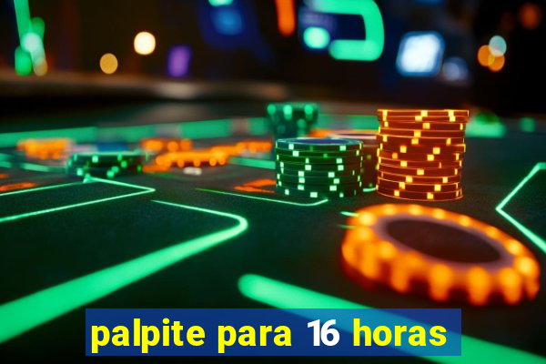 palpite para 16 horas